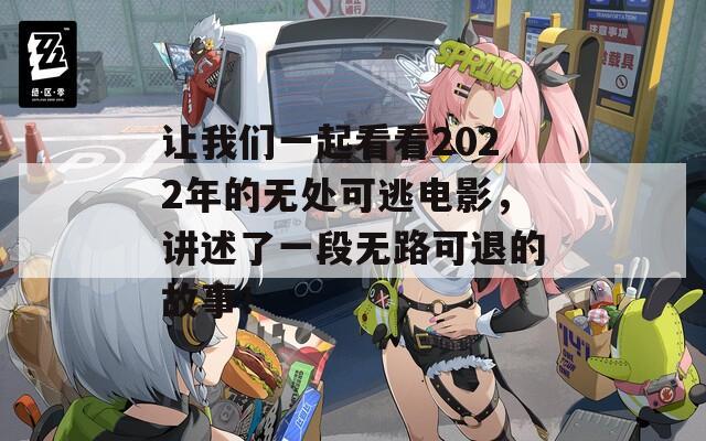 让我们一起看看2022年的无处可逃电影，讲述了一段无路可退的故事！