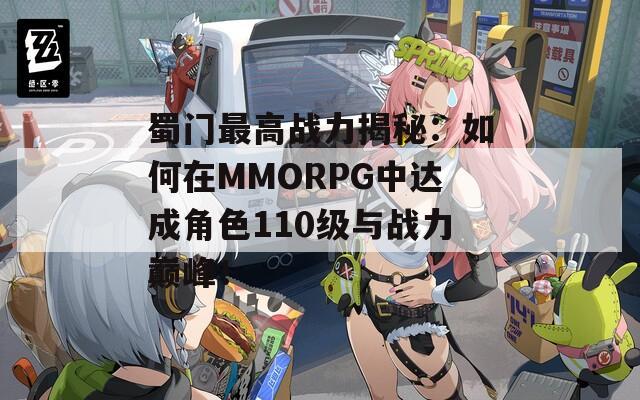 蜀门最高战力揭秘：如何在MMORPG中达成角色110级与战力巅峰！