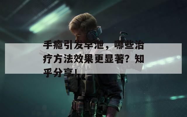 手瘾引发早泄，哪些治疗方法效果更显著？知乎分享！