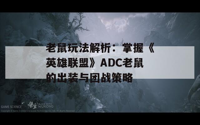 老鼠玩法解析：掌握《英雄联盟》ADC老鼠的出装与团战策略