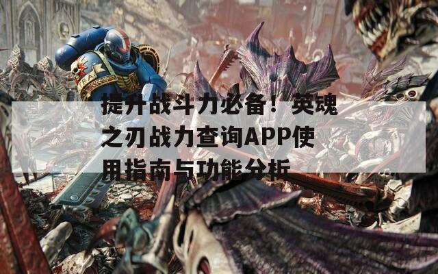 提升战斗力必备！英魂之刃战力查询APP使用指南与功能分析