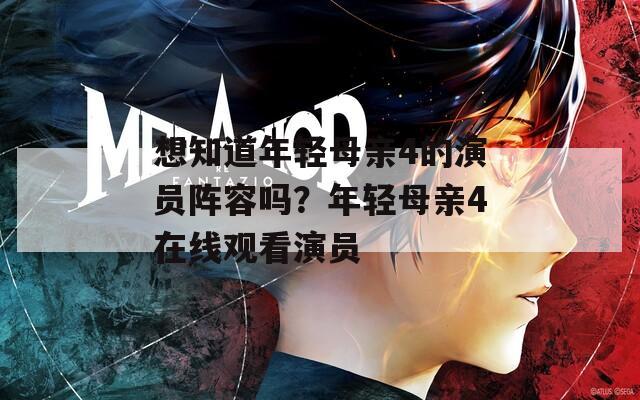 想知道年轻母亲4的演员阵容吗？年轻母亲4在线观看演员