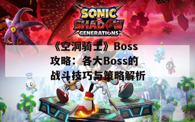 《空洞骑士》Boss攻略：各大Boss的战斗技巧与策略解析