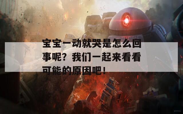 宝宝一动就哭是怎么回事呢？我们一起来看看可能的原因吧！