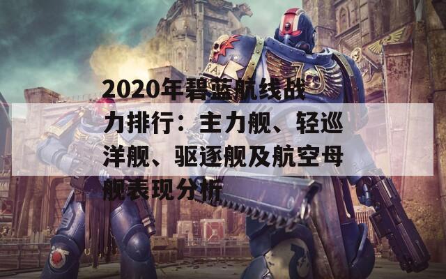 2020年碧蓝航线战力排行：主力舰、轻巡洋舰、驱逐舰及航空母舰表现分析