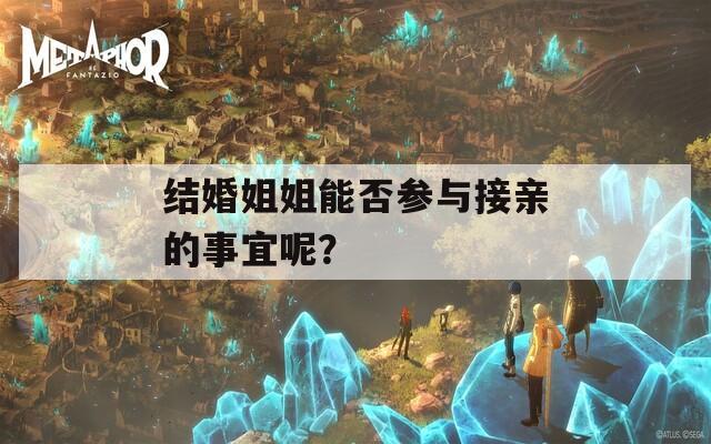 结婚姐姐能否参与接亲的事宜呢？