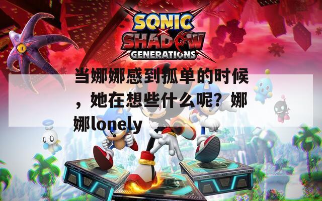 当娜娜感到孤单的时候，她在想些什么呢？娜娜lonely