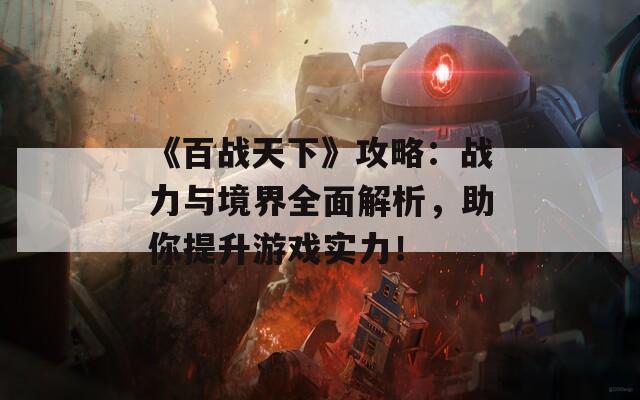 《百战天下》攻略：战力与境界全面解析，助你提升游戏实力！