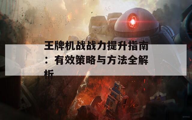 王牌机战战力提升指南：有效策略与方法全解析