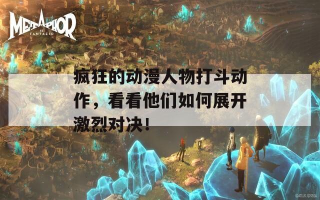 疯狂的动漫人物打斗动作，看看他们如何展开激烈对决！