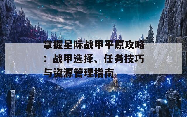 掌握星际战甲平原攻略：战甲选择、任务技巧与资源管理指南