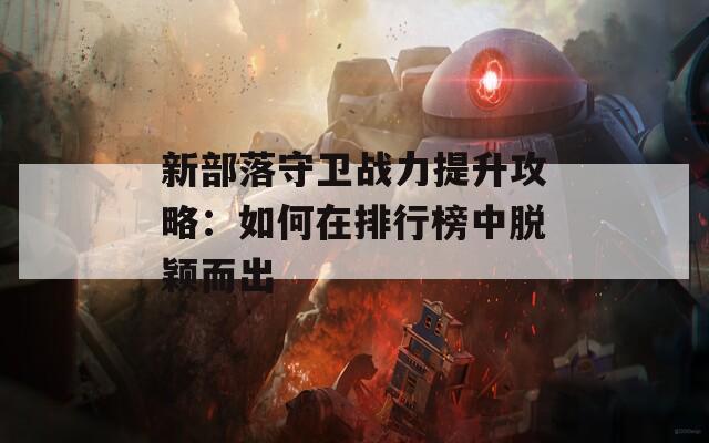 新部落守卫战力提升攻略：如何在排行榜中脱颖而出