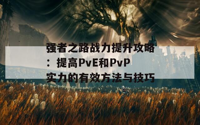 强者之路战力提升攻略：提高PvE和PvP实力的有效方法与技巧