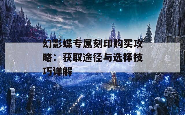 幻影蝶专属刻印购买攻略：获取途径与选择技巧详解