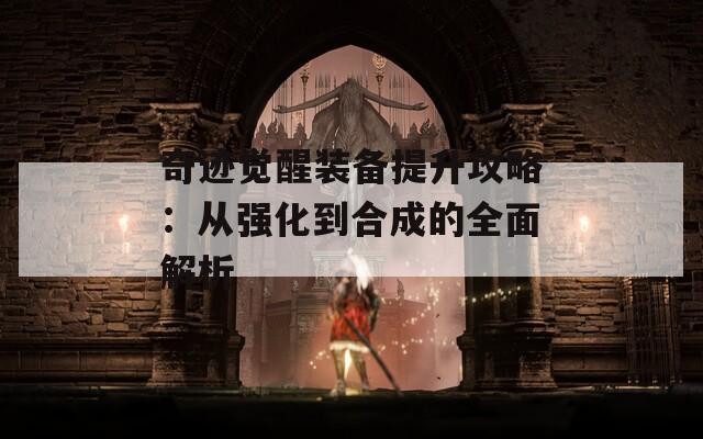 奇迹觉醒装备提升攻略：从强化到合成的全面解析