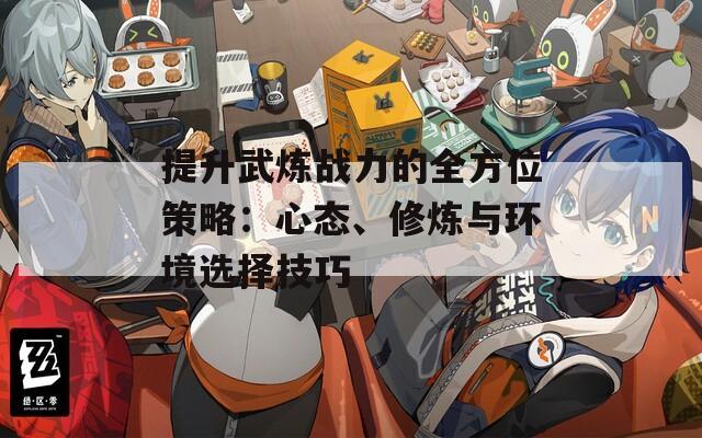 提升武炼战力的全方位策略：心态、修炼与环境选择技巧