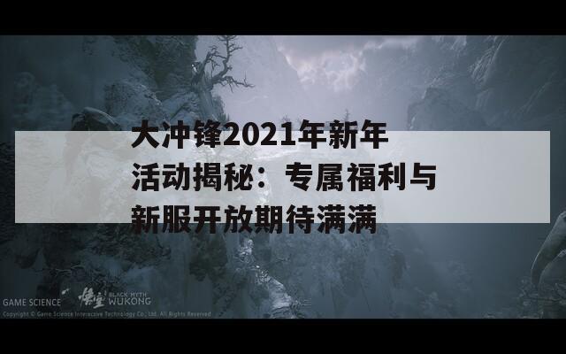 大冲锋2021年新年活动揭秘：专属福利与新服开放期待满满