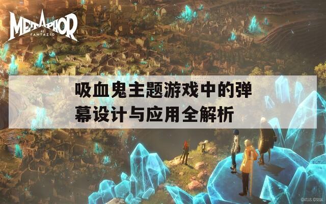 吸血鬼主题游戏中的弹幕设计与应用全解析