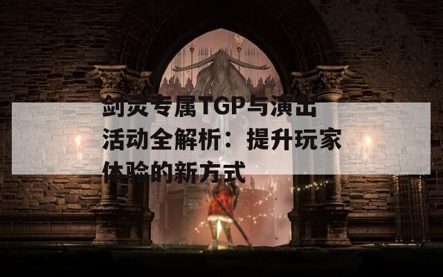 剑灵专属TGP与演出活动全解析：提升玩家体验的新方式