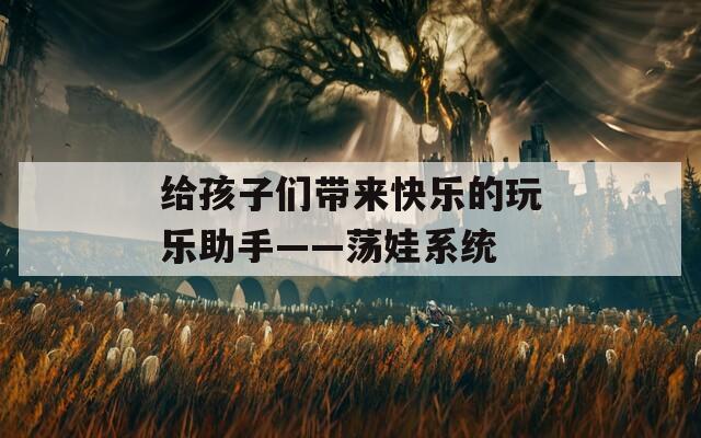 给孩子们带来快乐的玩乐助手——荡娃系统