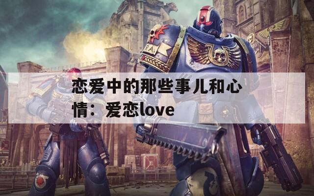 恋爱中的那些事儿和心情：爱恋love