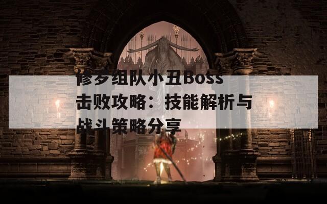 修罗组队小丑Boss击败攻略：技能解析与战斗策略分享