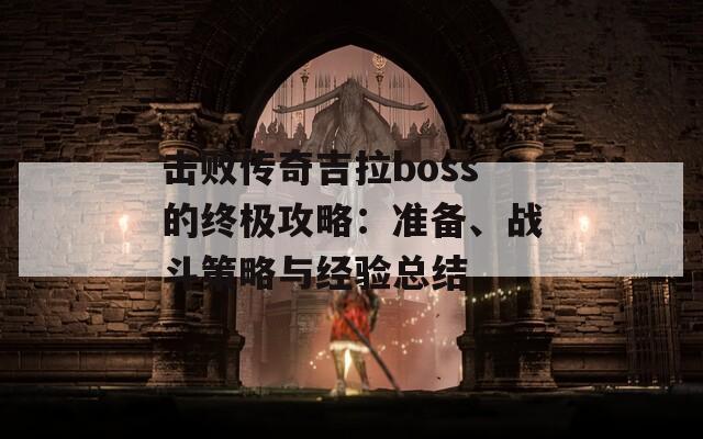 击败传奇吉拉boss的终极攻略：准备、战斗策略与经验总结