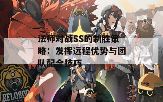 法师对战SS的制胜策略：发挥远程优势与团队配合技巧