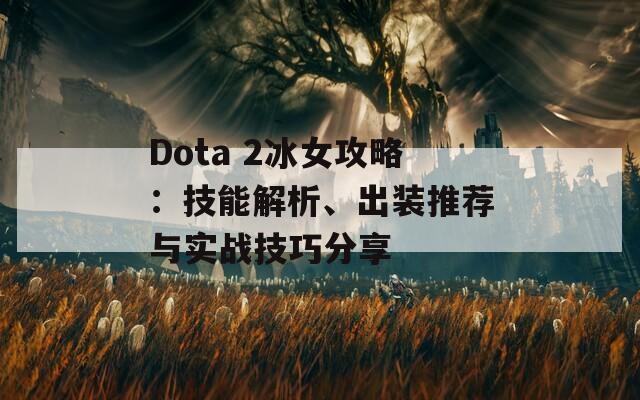 Dota 2冰女攻略：技能解析、出装推荐与实战技巧分享