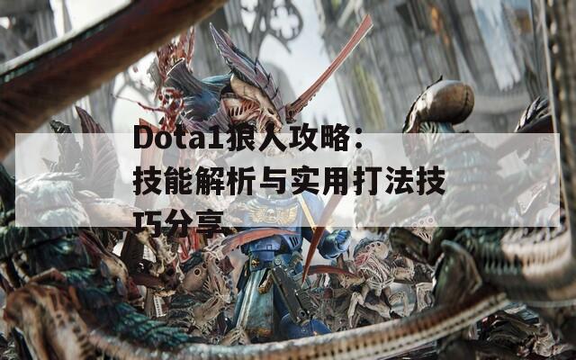 Dota1狼人攻略：技能解析与实用打法技巧分享