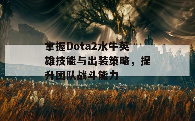 掌握Dota2水牛英雄技能与出装策略，提升团队战斗能力