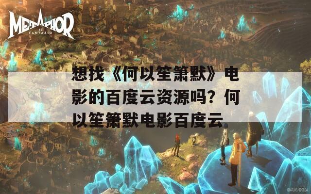 想找《何以笙箫默》电影的百度云资源吗？何以笙箫默电影百度云