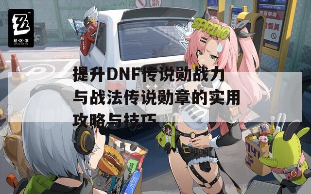 提升DNF传说勋战力与战法传说勋章的实用攻略与技巧