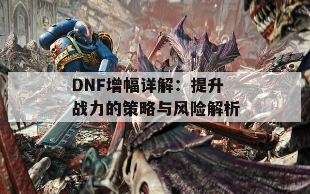 DNF增幅详解：提升战力的策略与风险解析