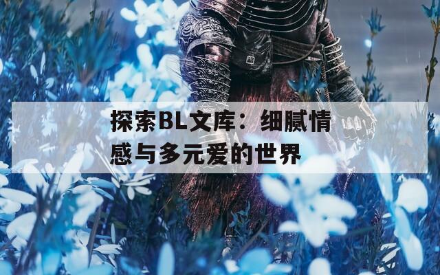 探索BL文库：细腻情感与多元爱的世界