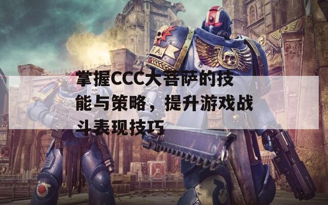 掌握CCC大菩萨的技能与策略，提升游戏战斗表现技巧