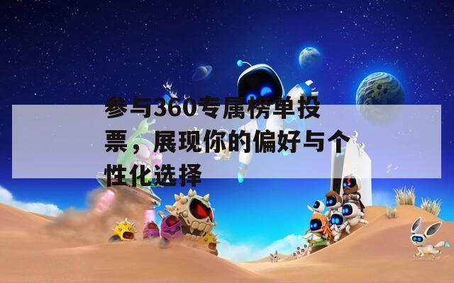 参与360专属榜单投票，展现你的偏好与个性化选择