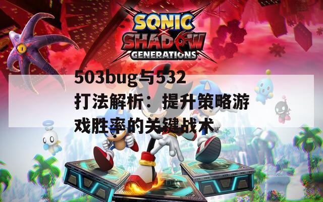 503bug与532打法解析：提升策略游戏胜率的关键战术