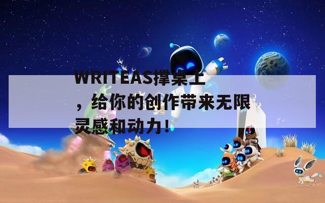 WRITEAS撑桌上，给你的创作带来无限灵感和动力！