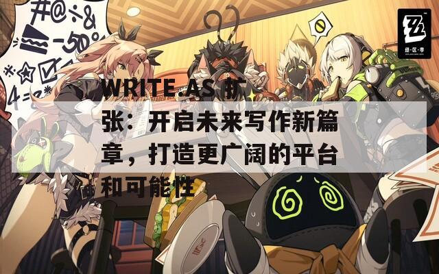 WRITE.AS 扩张：开启未来写作新篇章，打造更广阔的平台和可能性