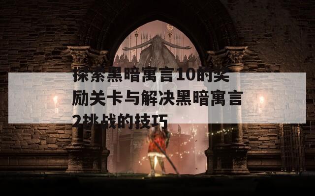 探索黑暗寓言10的奖励关卡与解决黑暗寓言2挑战的技巧