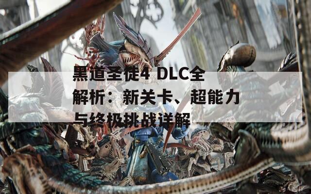 黑道圣徒4 DLC全解析：新关卡、超能力与终极挑战详解