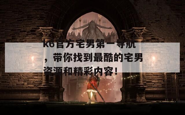 k6官方宅男第一导航，带你找到最酷的宅男资源和精彩内容！