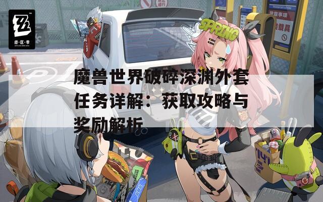 魔兽世界破碎深渊外套任务详解：获取攻略与奖励解析