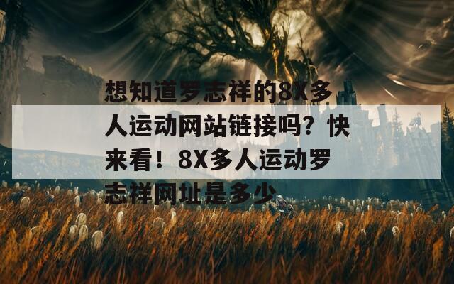 想知道罗志祥的8X多人运动网站链接吗？快来看！8X多人运动罗志祥网址是多少