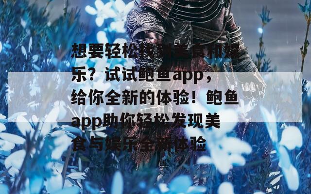 想要轻松找到美食和娱乐？试试鲍鱼app，给你全新的体验！鲍鱼app助你轻松发现美食与娱乐全新体验