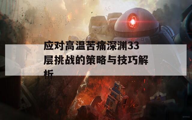 应对高温苦痛深渊33层挑战的策略与技巧解析