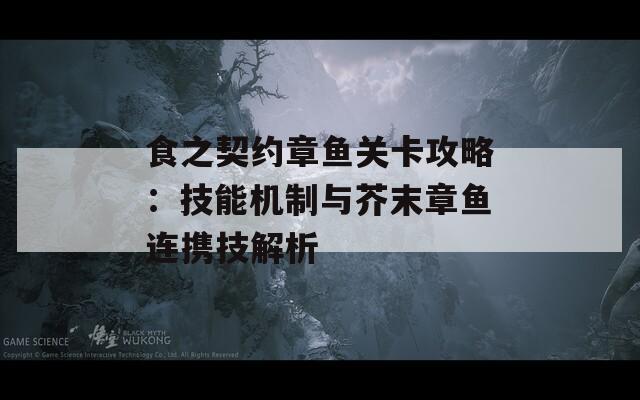 食之契约章鱼关卡攻略：技能机制与芥末章鱼连携技解析