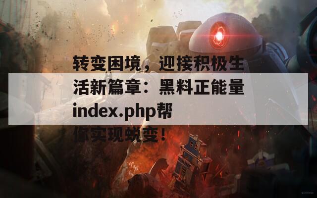 转变困境，迎接积极生活新篇章：黑料正能量index.php帮你实现蜕变！