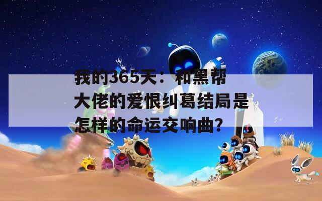 我的365天：和黑帮大佬的爱恨纠葛结局是怎样的命运交响曲？